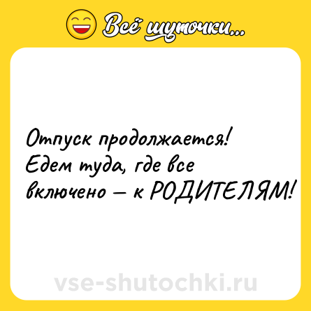 Шутка: Отпуск продолжается! Едем туда, где все включено — к РОДИТЕЛЯМ!