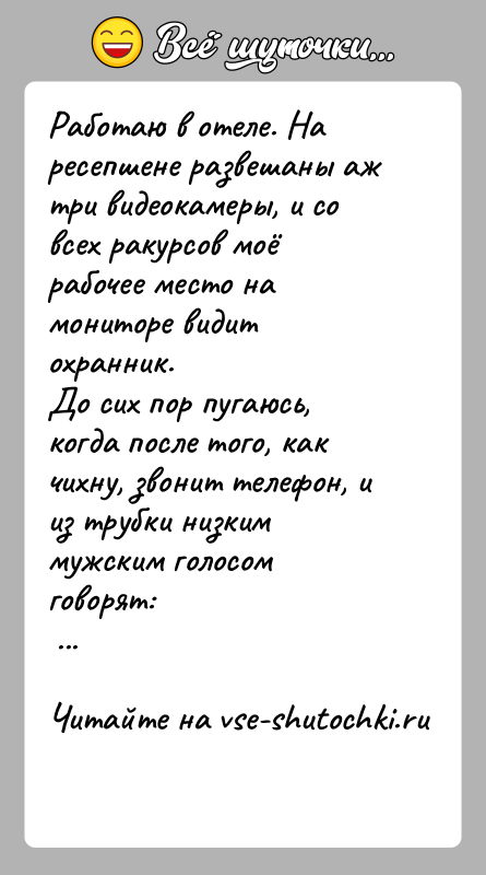 История: Работаю в отеле. На ресепшене развешаны аж три видеокамеры, и со всех ракурсов моё рабочее место на мониторе видит охранник.До