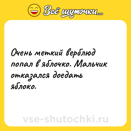 Шутка: Очень меткий верблюд попал в яблочко. Мальчик отказался доедать яблоко.