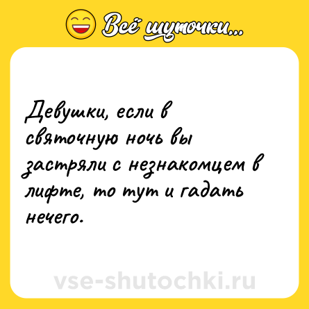 Шутка: Девушки, если в святочную ночь вы застряли с незнакомцем в лифте, то тут и гадать нечего.