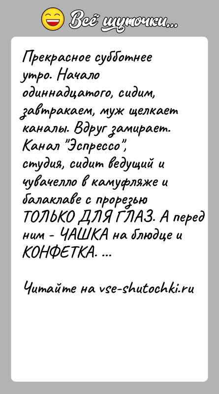 История: Прекрасное субботнее утро. Начало одиннадцатого, сидим, завтракаем, муж щелкает каналы. Вдруг замирает. Канал Эспрессо , студия, сидит ведущий и чувачелло в