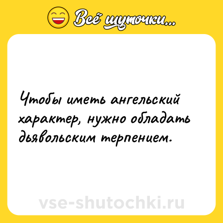 Шутка: Чтобы иметь ангельский характер, нужно обладать дьявольским терпением.
