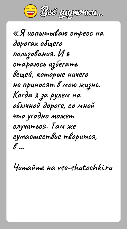 История: Я испытываю стресс на дорогах общего пользования. И я стараюсь избегать вещей, которые ничего не приносят в мою жизнь. Когда