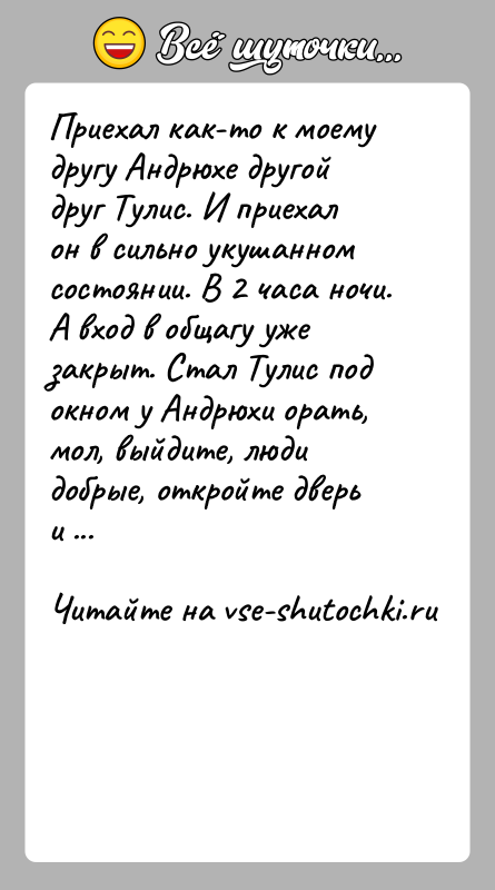 История: Приехал как-то к моему другу Андрюхе другой друг Тулис. И приехалон в сильно укушанном состоянии. В 2 часа ночи. А