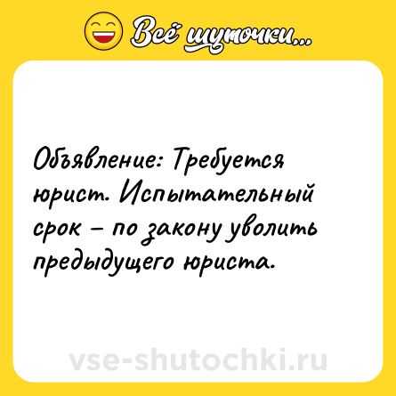 Шутка: Объявление: Требуется юрист. Испытательный срок – по закону уволить предыдущего юриста.