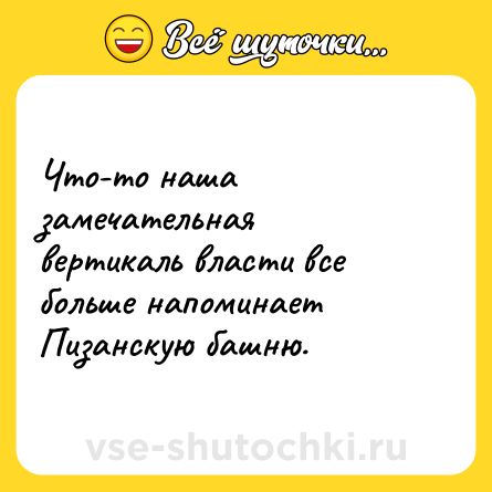 Шутка: Что-то наша замечательная вертикаль власти все больше напоминает Пизанскую башню.