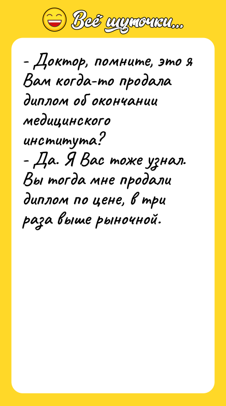 - Доктор, помните, это я Вам когда-то продала диплом об