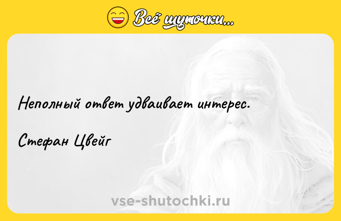 Цитата: Неполный ответ удваивает интерес.Стефан Цвейг