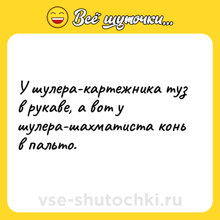 Шутка: У шулера-картежника туз в рукаве, а вот у шулера-шахматиста конь в пальто.
