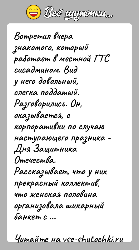 История: Встретил вчера знакомого, который работает в местной ГТС сисадмином. Виду него довольный, слегка поддатый. Разговорились. Он, оказывается, скорпоративки по случаю