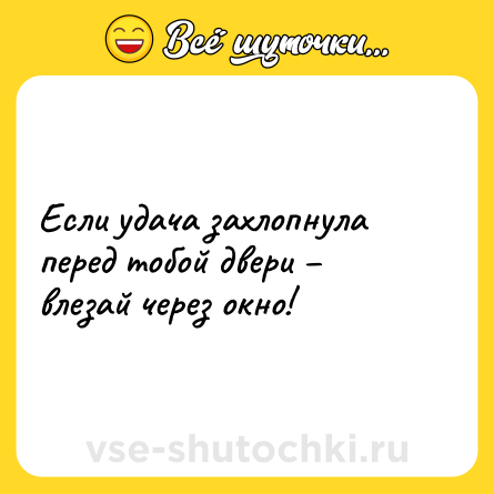 Шутка: Если удача захлопнула перед тобой двери – влезай через окно!