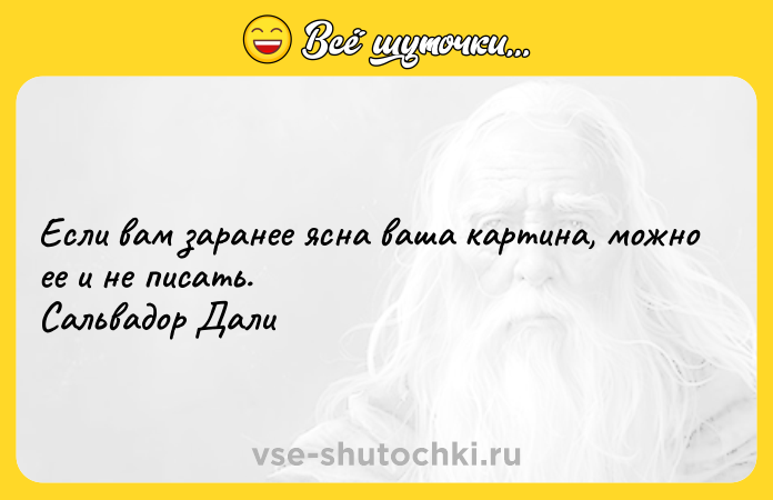 Цитата: Если вам заранее ясна ваша картина, можно ее и не писать. Сальвадор Дали