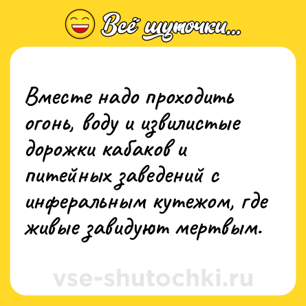 Шутка: Вместе надо проходить огонь, воду и извилистые дорожки кабаков и питейных заведений с инферальным кутежом, где живые завидуют мертвым.
