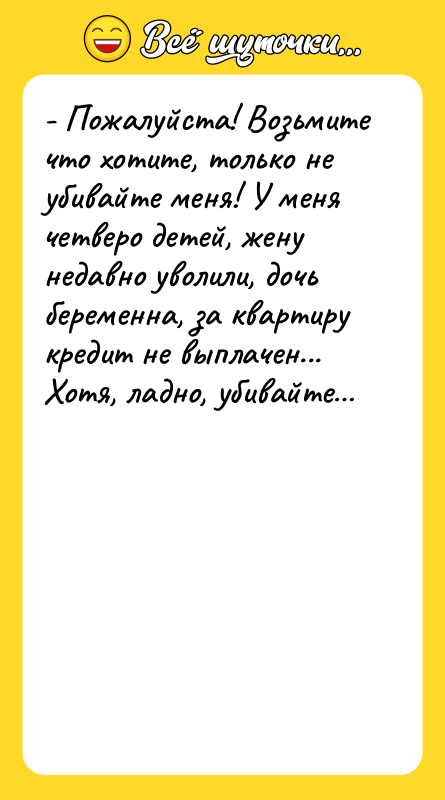 - Пожалуйста! Возьмите что хотите, только не убивайте меня! У