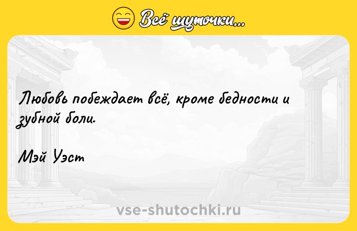 Цитата: Любовь побеждает всё, кроме бедности и зубной боли.Мэй Уэст