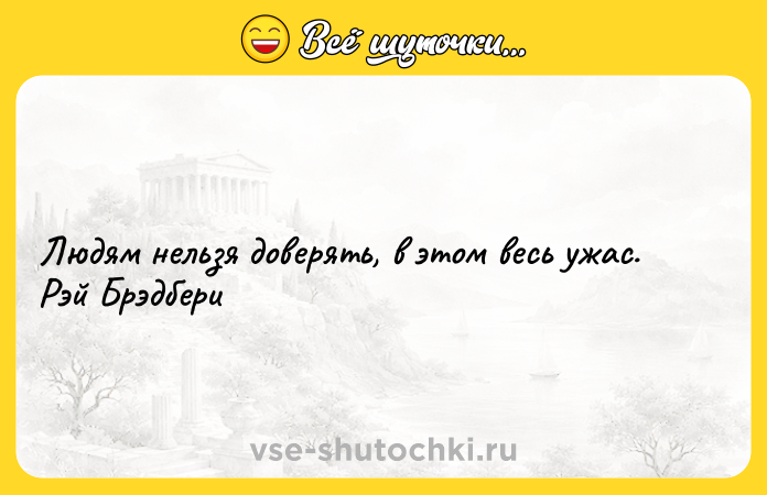 Цитата: Людям нельзя доверять, в этом весь ужас. Рэй Брэдбери