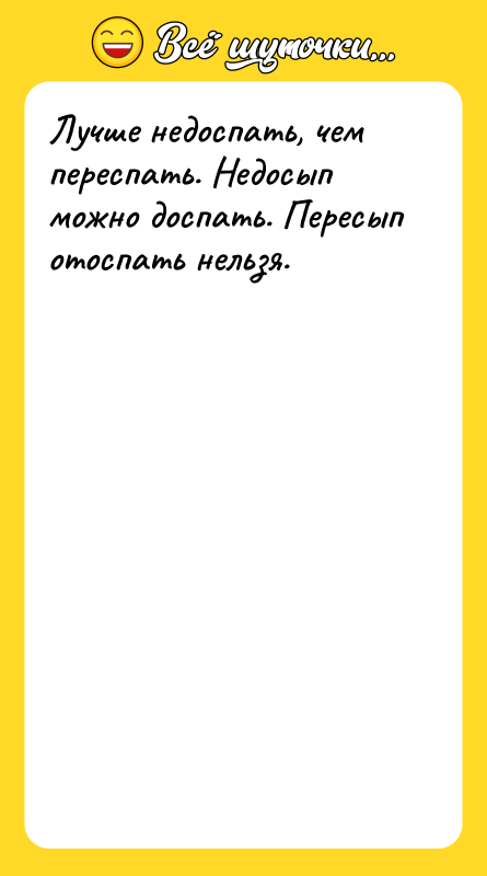 Лучше недоспать, чем переспать. Недосып можно доспать. Пересып отоспать нельзя.