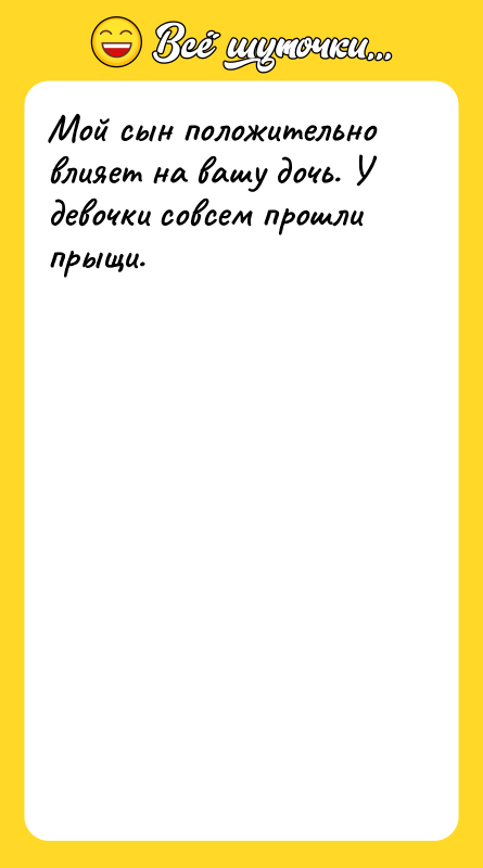 Мой сын положительно влияет на вашу дочь. У девочки совсем