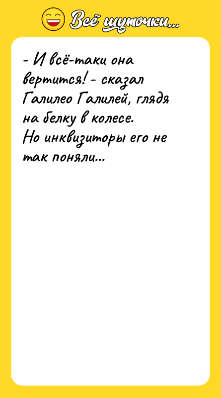 - И всё-таки она вертится! - сказал Галилео Галилей, глядя