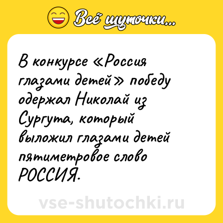 Шутка: В конкурсе «Россия глазами детей» победу одержал Николай из Сургута, который выложил глазами детей пятиметровое слово РОССИЯ.