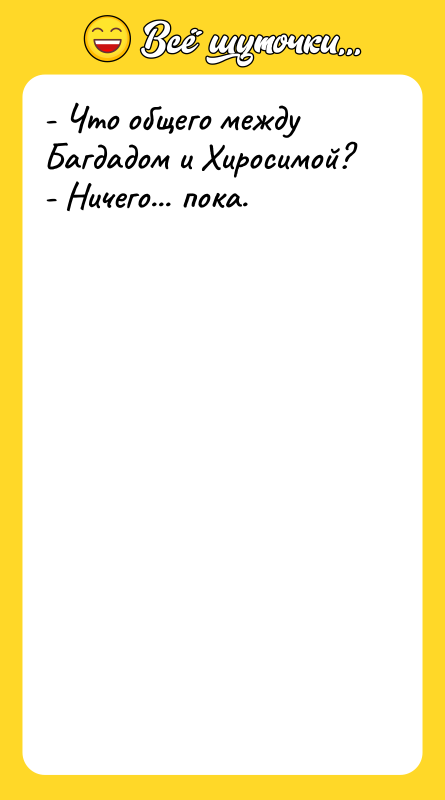 - Что общего между Багдадом и Хиросимой? - Ничего... пока.