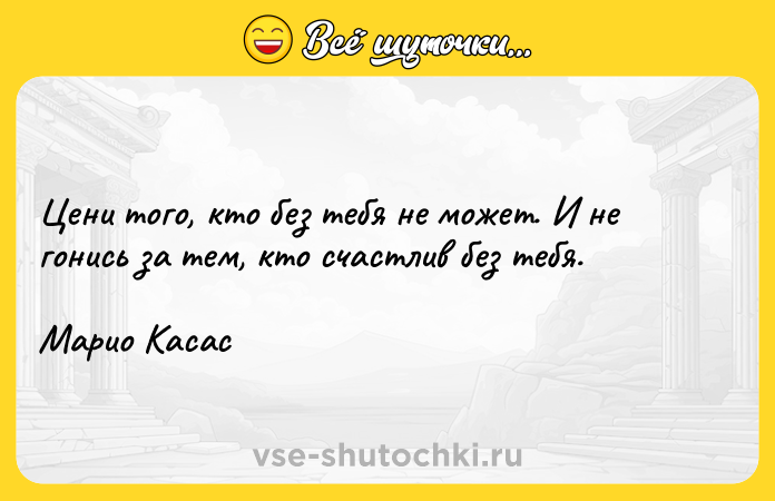 Цитата: Цени того, кто без тебя не может. И не гонись за тем, кто счастлив без тебя. Марио Касас