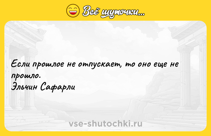 Цитата: Если прошлое не отпускает, то оно еще не прошло. Эльчин Сафарли