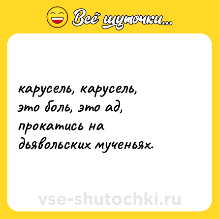 Шутка: карусель, карусель,  <br>это боль, это ад,  <br>прокатись на дьявольских мученьях.