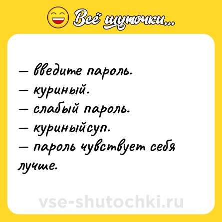 Шутка: — введите пароль. <br>— куриный. <br>— слабый пароль. <br>— куриныйсуп. <br>— пароль чувствует себя лучше.