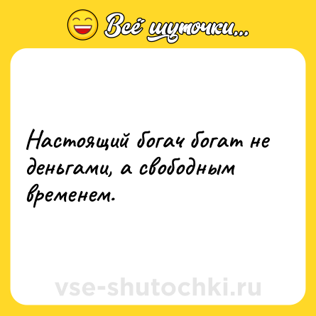 Шутка: Настоящий богач богат не деньгами, а свободным временем.