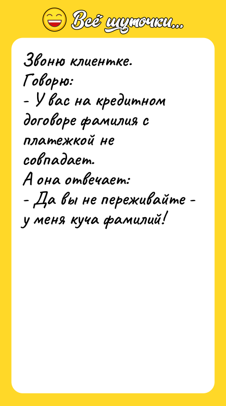 Звоню клиентке. Говорю: - У вас на кредитном договоре фамилия