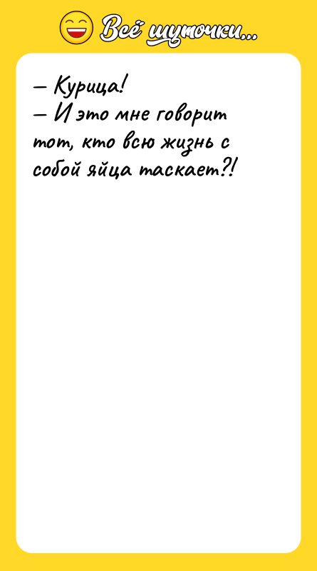 Шутка: Курица! И это мне говорит тот, кто всю жизнь с собой яйца таскает?!