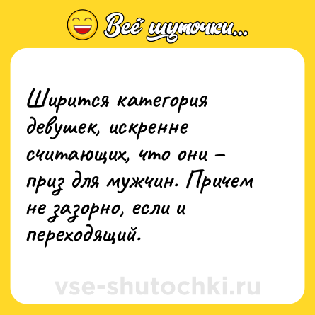 Шутка: Ширится категория девушек, искренне считающих, что они – приз для мужчин. Причем не зазорно, если и переходящий.