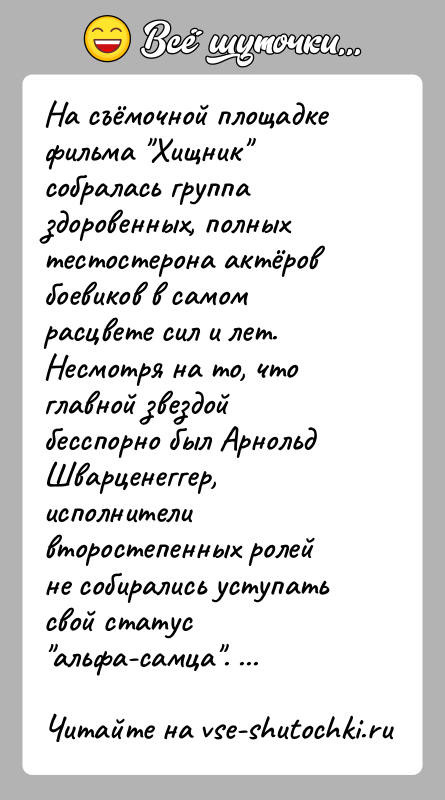 История: На съёмочной площадке фильма Хищник собралась группа здоровенных, полных тестостерона актёров боевиков в самом расцвете сил и лет. Несмотря на