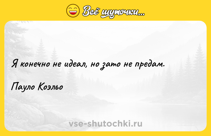 Цитата: Я конечно не идеал, но зато не предам.Пауло Коэльо
