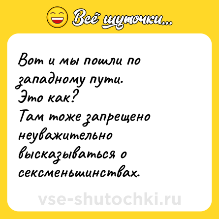 Шутка: Вот и мы пошли по западному пути.<br>Это как?<br>Там тоже запрещено неуважительно высказываться о сексменьшинствах.