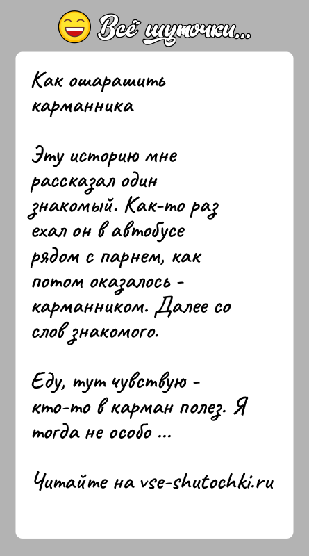 История: Как ошарашить карманникаЭту историю мне рассказал один знакомый. Как-то раз ехал он в автобусе рядом с парнем, как потом оказалось