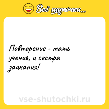 Шутка: Повторение - мать учения, и сестра заикания!