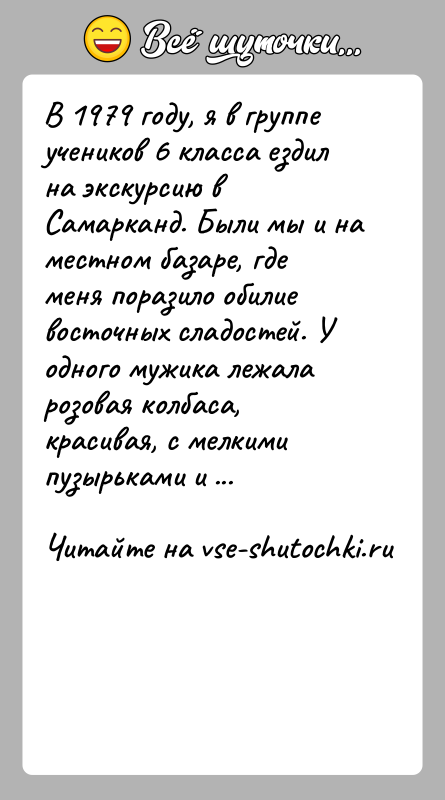 История: В 1979 году, я в группе учеников 6 класса ездил на экскурсию в Самарканд. Были мы и на местном базаре,