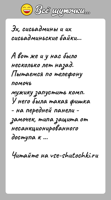 История: Эх, сисьадмины и их сисьадминьские байки...А вот же и у нас было несколько лет назад. Пытаемся по телефону помочьмужику запустить