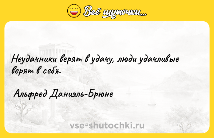Цитата: Неудачники верят в удачу, люди удачливые верят в себя. Альфред Даниэль-Брюне