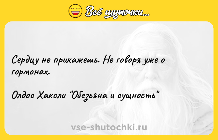 Цитата: Сердцу не прикажешь. Не говоря уже о гормонах.Олдос Хаксли Обезьяна и сущность
