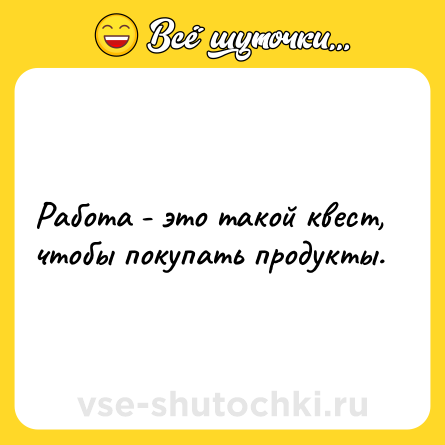Шутка: Работа - это такой квест, чтобы покупать продукты.