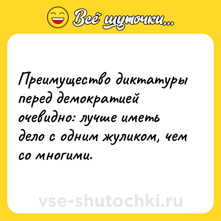Шутка: Преимущество диктатуры перед демократией очевидно: лучше иметь дело с одним жуликом, чем со многими.