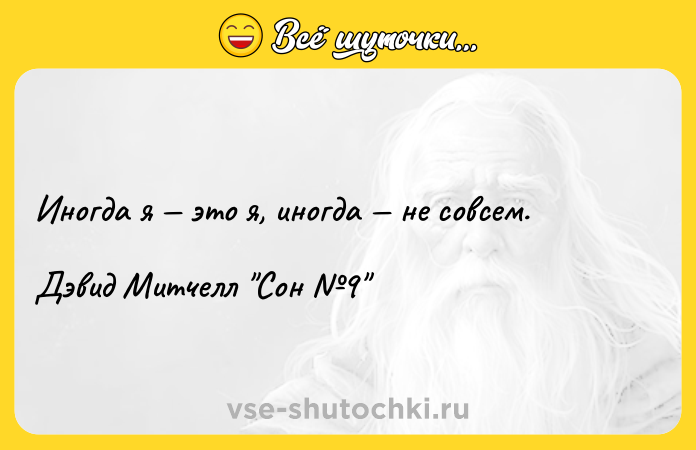 Цитата: Иногда я это я, иногда не совсем.Дэвид Митчелл Сон 9