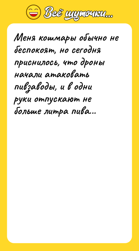 Шутка: Меня кошмары обычно не беспокоят, но сегодня приснилось, что дроны начали атаковать пивзаводы, и в одни руки отпускают не больше литра пива...
