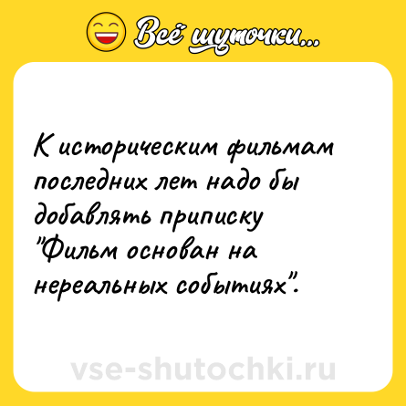 Шутка: К историческим фильмам последних лет надо бы добавлять приписку 