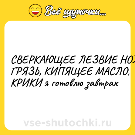 Шутка: СВЕРКАЮЩЕЕ ЛЕЗВИЕ НОЖА, ГРЯЗЬ, КИПЯЩЕЕ МАСЛО, КРИКИ я готовлю завтрак