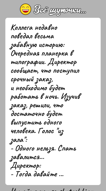 История: Коллега недавно поведал весьма забавную историю:Очередная планерка в типографии. Директор сообщает, что поступил срочный заказ,и необходимо будет работать в ночь.