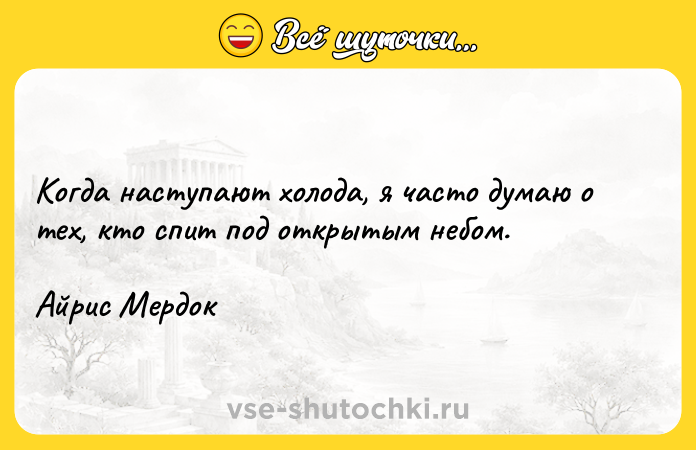 Цитата: Когда наступают холода, я часто думаю о тех, кто спит под открытым небом. Айрис Мердок